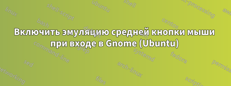 Включить эмуляцию средней кнопки мыши при входе в Gnome (Ubuntu)