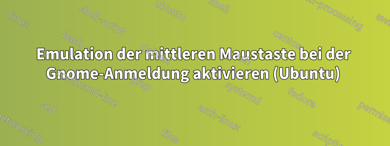 Emulation der mittleren Maustaste bei der Gnome-Anmeldung aktivieren (Ubuntu)