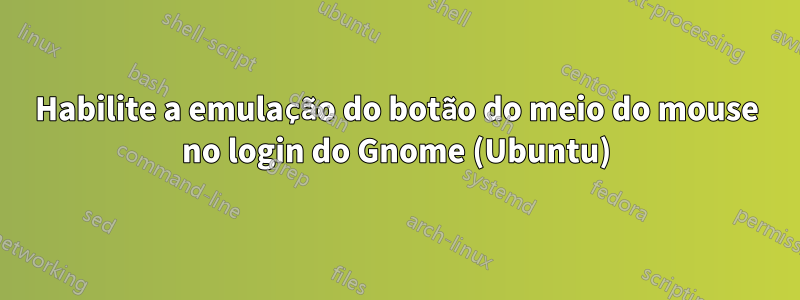 Habilite a emulação do botão do meio do mouse no login do Gnome (Ubuntu)