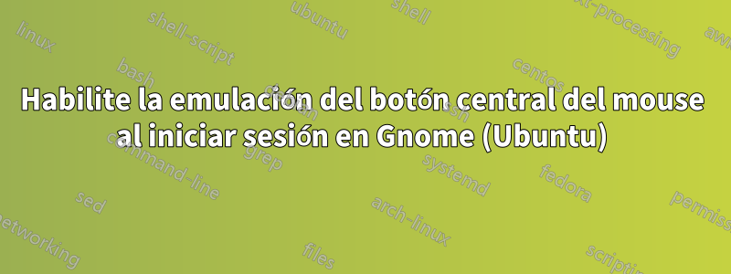 Habilite la emulación del botón central del mouse al iniciar sesión en Gnome (Ubuntu)