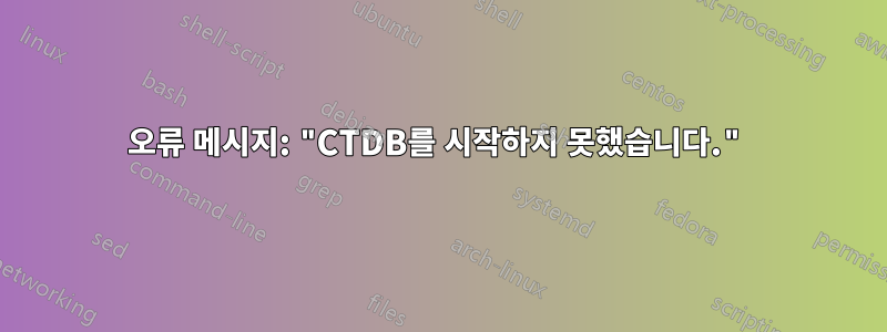 오류 메시지: "CTDB를 시작하지 못했습니다."