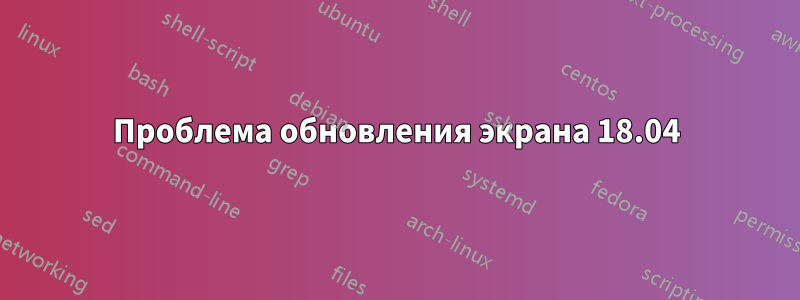 Проблема обновления экрана 18.04