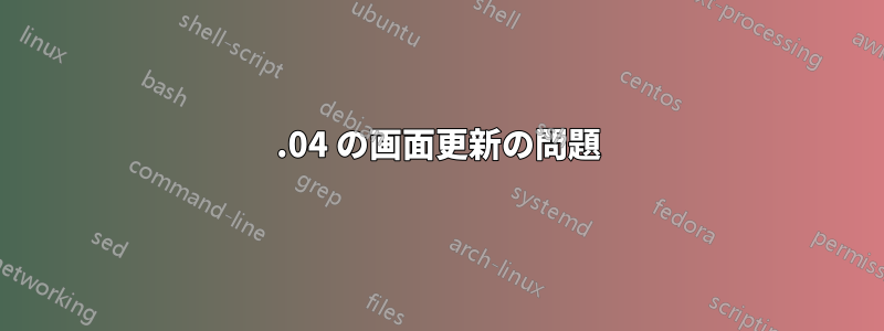 18.04 の画面更新の問題