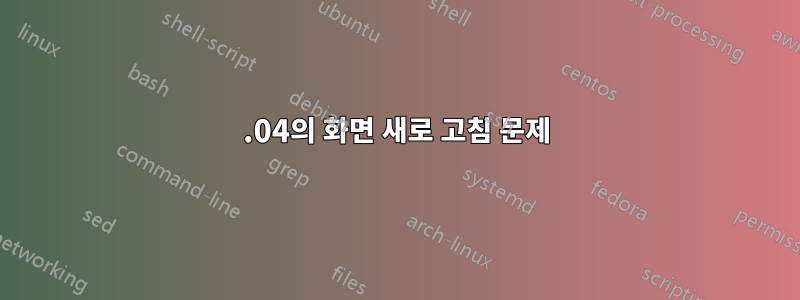 18.04의 화면 새로 고침 문제