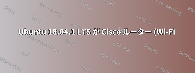 Ubuntu 18.04.1 LTS が Cisco ルーター (Wi-Fi) に接続できませんでした