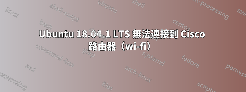 Ubuntu 18.04.1 LTS 無法連接到 Cisco 路由器（wi-fi）