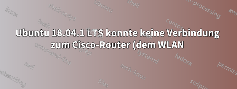 Ubuntu 18.04.1 LTS konnte keine Verbindung zum Cisco-Router (dem WLAN) herstellen