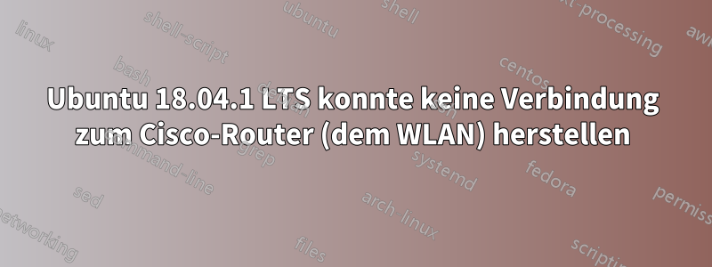 Ubuntu 18.04.1 LTS konnte keine Verbindung zum Cisco-Router (dem WLAN) herstellen