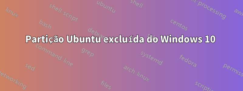 Partição Ubuntu excluída do Windows 10