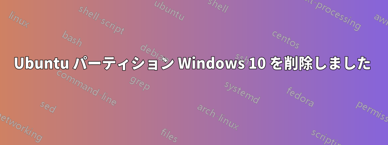 Ubuntu パーティション Windows 10 を削除しました