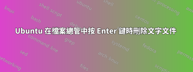 Ubuntu 在檔案總管中按 Enter 鍵時刪除文字文件