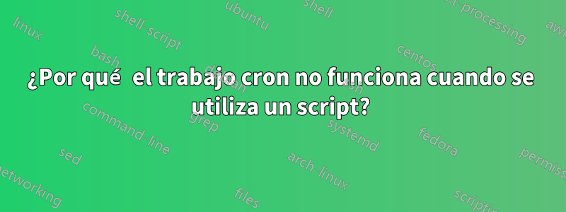 ¿Por qué el trabajo cron no funciona cuando se utiliza un script?