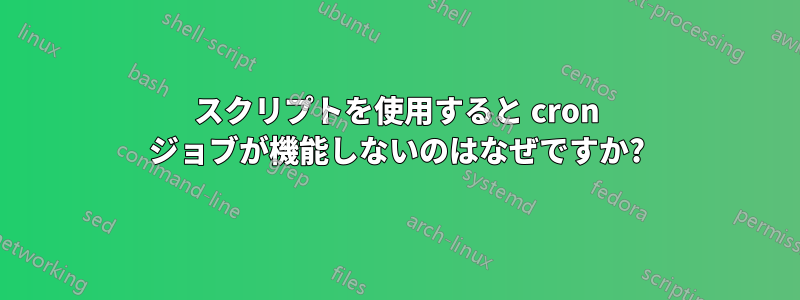 スクリプトを使用すると cron ジョブが機能しないのはなぜですか?