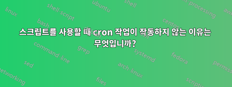 스크립트를 사용할 때 cron 작업이 작동하지 않는 이유는 무엇입니까?