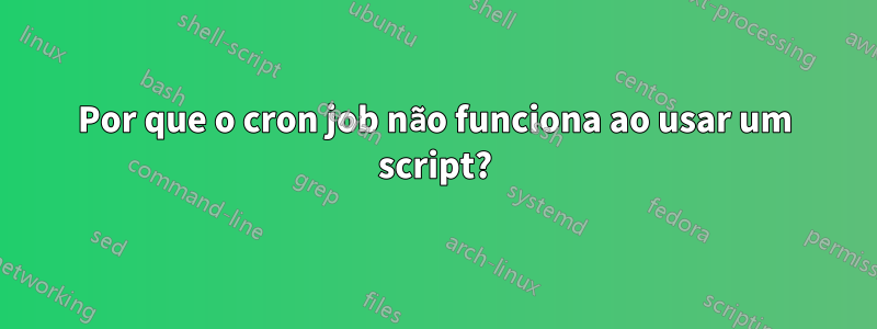 Por que o cron job não funciona ao usar um script?