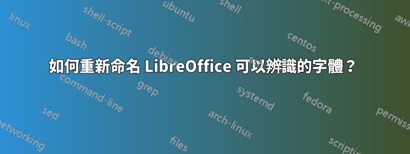 如何重新命名 LibreOffice 可以辨識的字體？