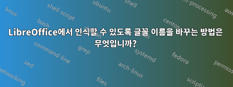 LibreOffice에서 인식할 수 있도록 글꼴 이름을 바꾸는 방법은 무엇입니까?