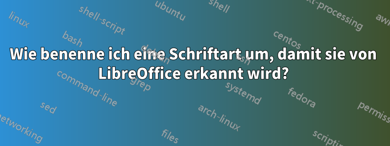 Wie benenne ich eine Schriftart um, damit sie von LibreOffice erkannt wird?