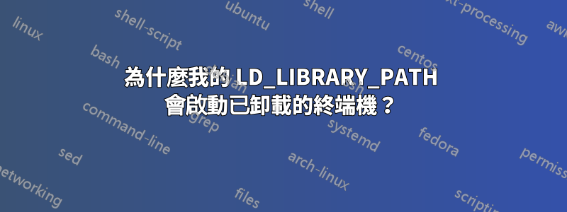 為什麼我的 LD_LIBRARY_PATH 會啟動已卸載的終端機？