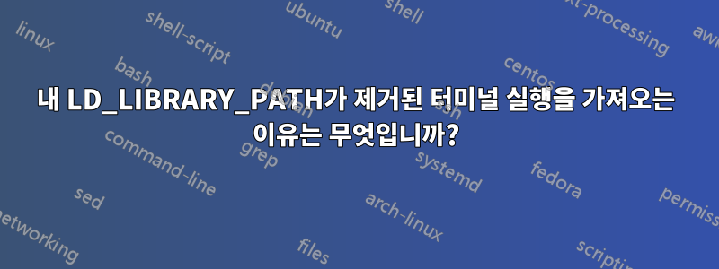 내 LD_LIBRARY_PATH가 제거된 터미널 실행을 가져오는 이유는 무엇입니까?