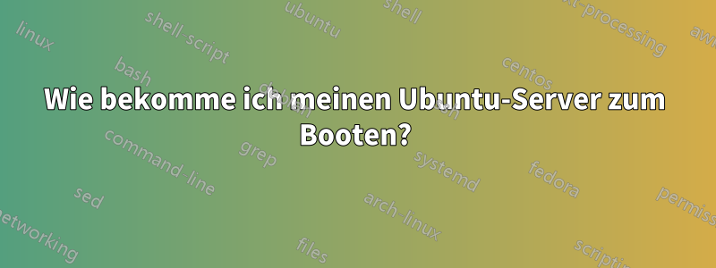 Wie bekomme ich meinen Ubuntu-Server zum Booten?