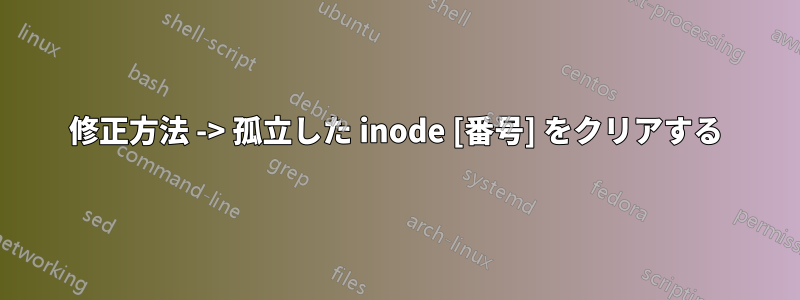 修正方法 -> 孤立した inode [番号] をクリアする