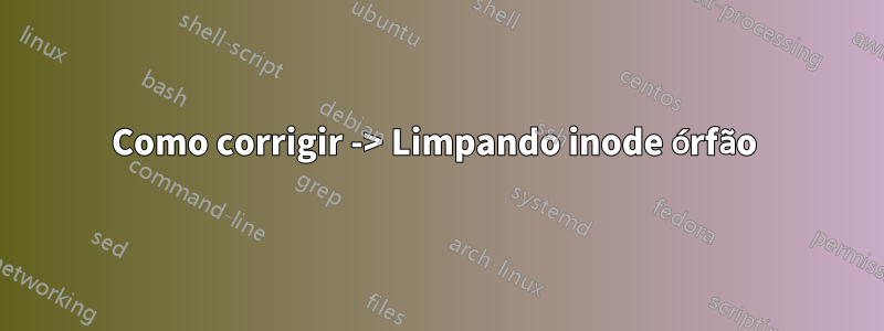 Como corrigir -> Limpando inode órfão 