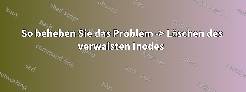 So beheben Sie das Problem -> Löschen des verwaisten Inodes 