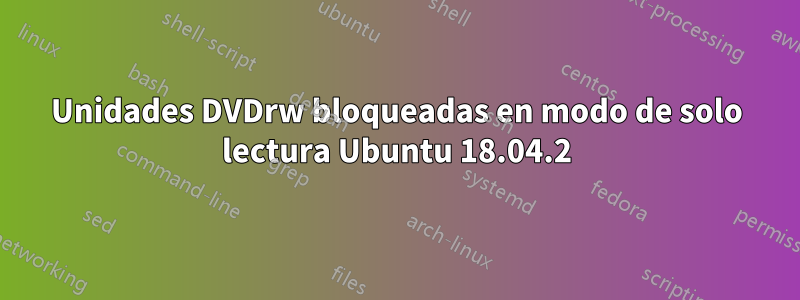 Unidades DVDrw bloqueadas en modo de solo lectura Ubuntu 18.04.2