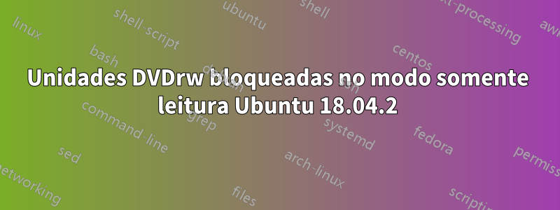 Unidades DVDrw bloqueadas no modo somente leitura Ubuntu 18.04.2