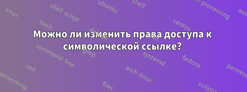 Можно ли изменить права доступа к символической ссылке?