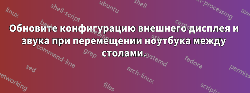 Обновите конфигурацию внешнего дисплея и звука при перемещении ноутбука между столами.