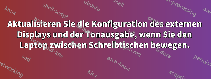 Aktualisieren Sie die Konfiguration des externen Displays und der Tonausgabe, wenn Sie den Laptop zwischen Schreibtischen bewegen.