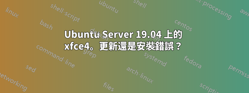 Ubuntu Server 19.04 上的 xfce4。更新還是安裝錯誤？