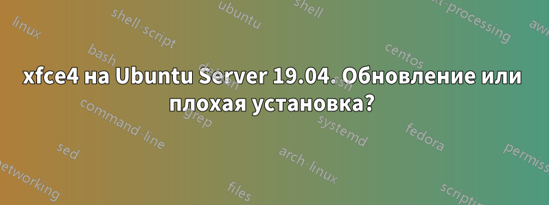 xfce4 на Ubuntu Server 19.04. Обновление или плохая установка?