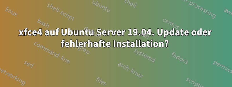 xfce4 auf Ubuntu Server 19.04. Update oder fehlerhafte Installation?