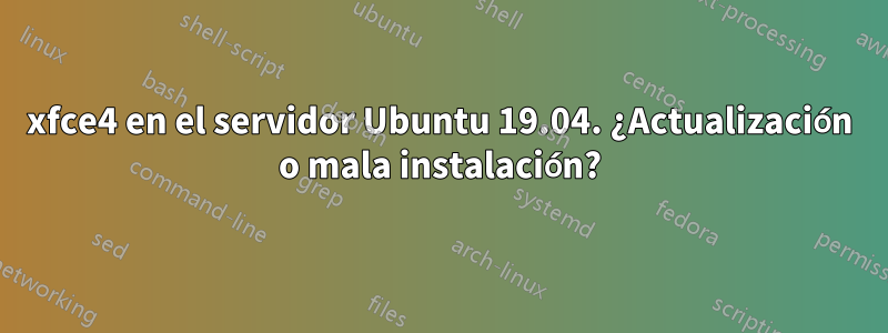 xfce4 en el servidor Ubuntu 19.04. ¿Actualización o mala instalación?