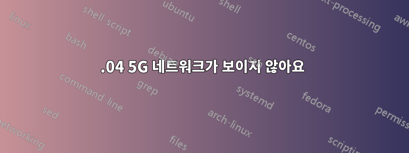 19.04 5G 네트워크가 보이지 않아요