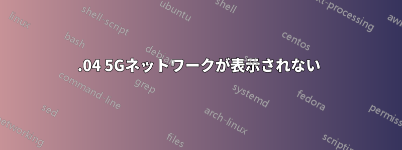 19.04 5Gネットワ​​ークが表示されない