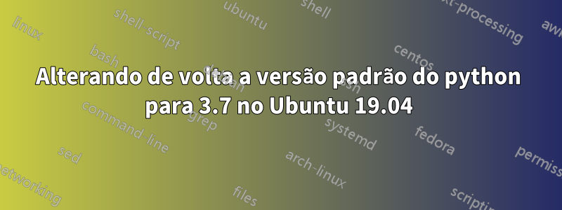 Alterando de volta a versão padrão do python para 3.7 no Ubuntu 19.04