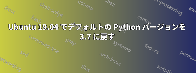 Ubuntu 19.04 でデフォルトの Python バージョンを 3.7 に戻す