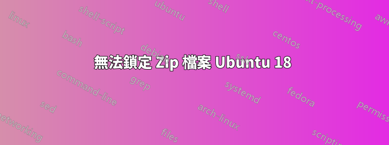 無法鎖定 Zip 檔案 Ubuntu 18