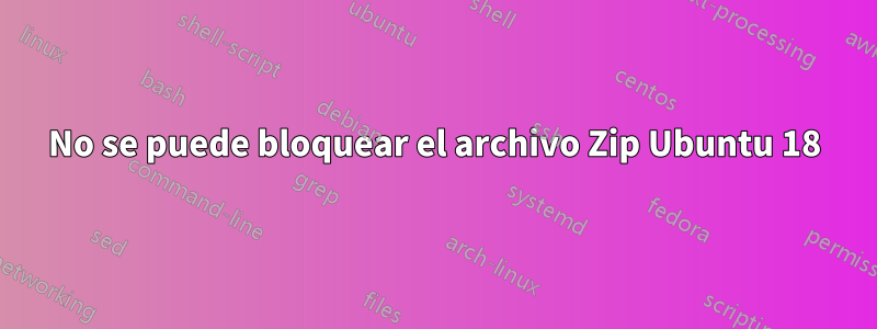 No se puede bloquear el archivo Zip Ubuntu 18