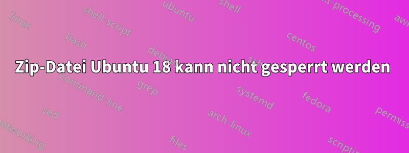 Zip-Datei Ubuntu 18 kann nicht gesperrt werden