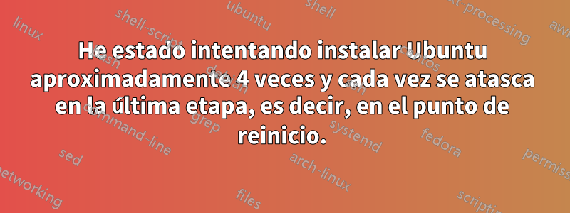 He estado intentando instalar Ubuntu aproximadamente 4 veces y cada vez se atasca en la última etapa, es decir, en el punto de reinicio.