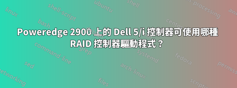 Poweredge 2900 上的 Dell 5/i 控制器可使用哪種 RAID 控制器驅動程式？