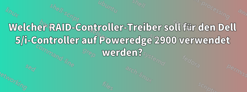 Welcher RAID-Controller-Treiber soll für den Dell 5/i-Controller auf Poweredge 2900 verwendet werden?