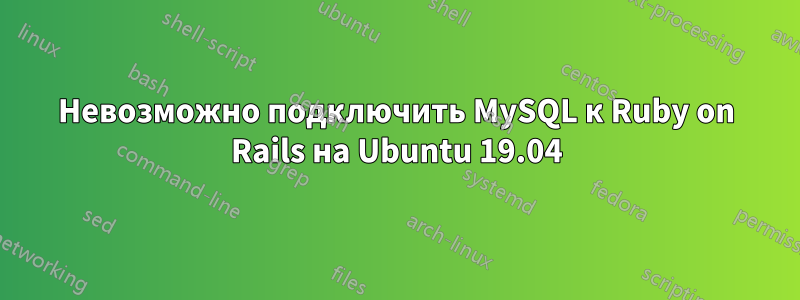 Невозможно подключить MySQL к Ruby on Rails на Ubuntu 19.04