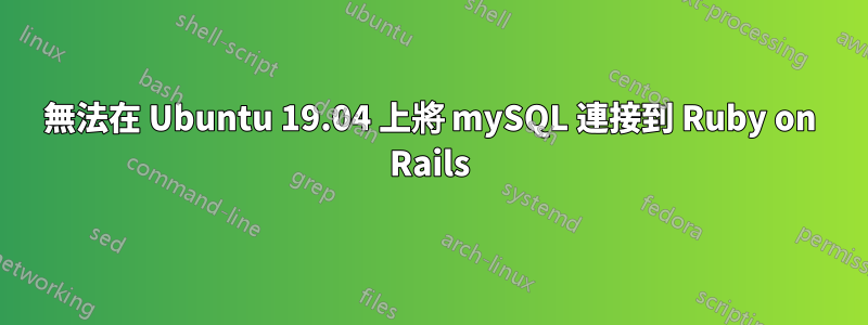 無法在 Ubuntu 19.04 上將 mySQL 連接到 Ruby on Rails