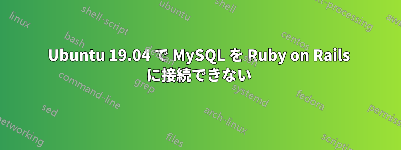 Ubuntu 19.04 で MySQL を Ruby on Rails に接続できない